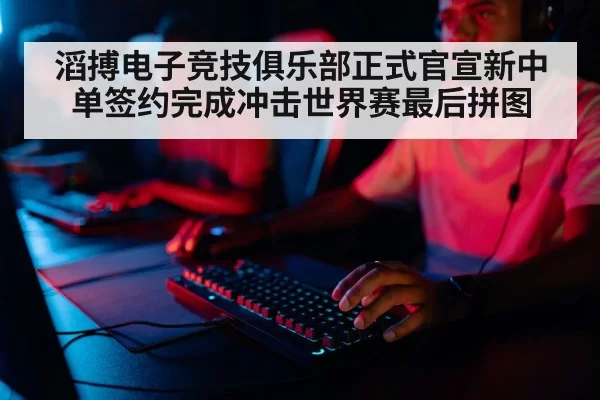 滔搏电子竞技俱乐部正式官宣新中单签约完成冲击世界赛最后拼图