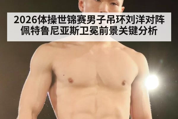 2026体操世锦赛男子吊环刘洋对阵佩特鲁尼亚斯卫冕前景关键分析